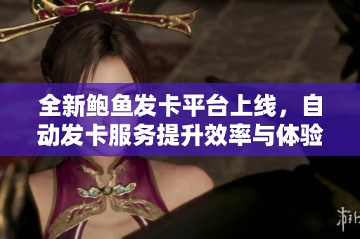 全新鲍鱼发卡平台上线，自动发卡服务提升效率与体验