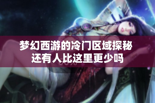 梦幻西游的冷门区域探秘 还有人比这里更少吗