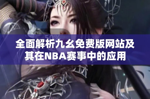 全面解析九幺免费版网站及其在NBA赛事中的应用