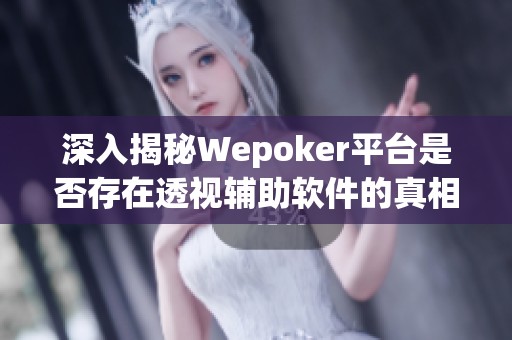 深入揭秘Wepoker平台是否存在透视辅助软件的真相