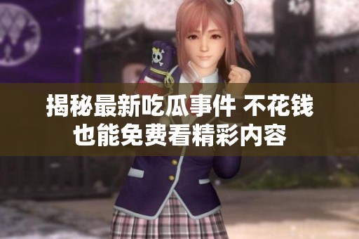 揭秘最新吃瓜事件 不花钱也能免费看精彩内容