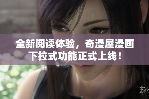 全新阅读体验，奇漫屋漫画下拉式功能正式上线！