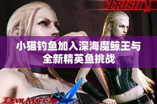 小猫钓鱼加入深海魔鲸王与全新精英鱼挑战