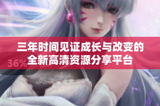 三年时间见证成长与改变的全新高清资源分享平台