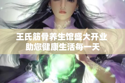 王氏筋骨养生馆盛大开业 助您健康生活每一天