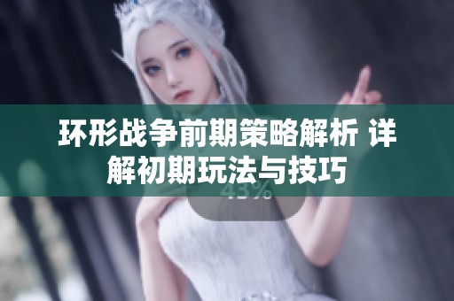 环形战争前期策略解析 详解初期玩法与技巧