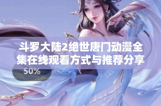 斗罗大陆2绝世唐门动漫全集在线观看方式与推荐分享