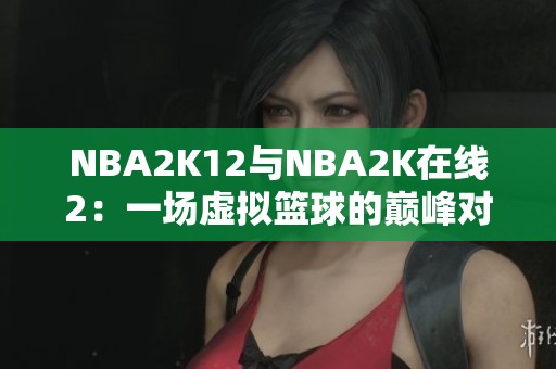 NBA2K12与NBA2K在线2：一场虚拟篮球的巅峰对决