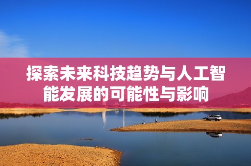探索未来科技趋势与人工智能发展的可能性与影响
