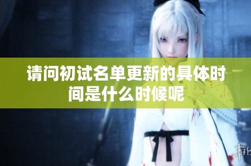 请问初试名单更新的具体时间是什么时候呢