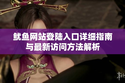 鱿鱼网站登陆入口详细指南与最新访问方法解析