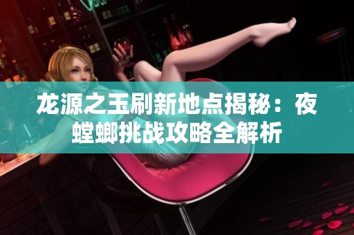 龙源之玉刷新地点揭秘：夜螳螂挑战攻略全解析