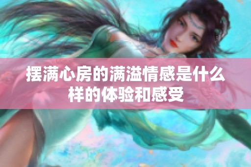 摆满心房的满溢情感是什么样的体验和感受