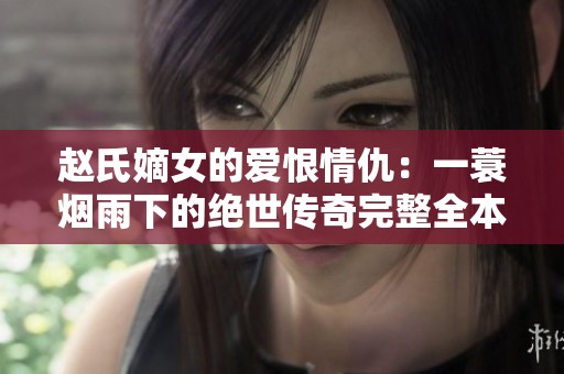 赵氏嫡女的爱恨情仇：一蓑烟雨下的绝世传奇完整全本分享