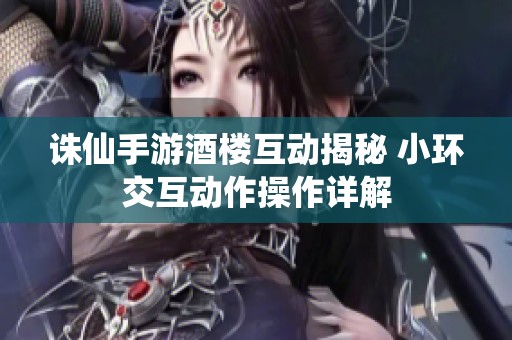 诛仙手游酒楼互动揭秘 小环交互动作操作详解