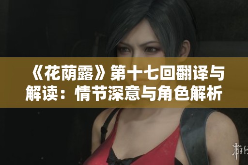 《花荫露》第十七回翻译与解读：情节深意与角色解析