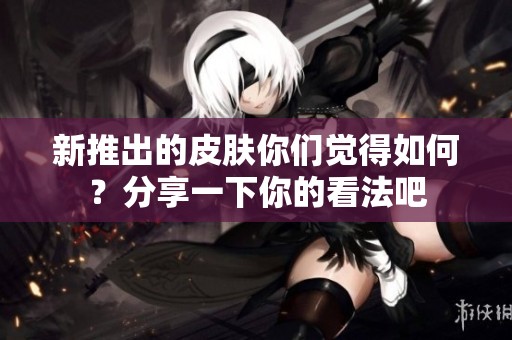 新推出的皮肤你们觉得如何？分享一下你的看法吧