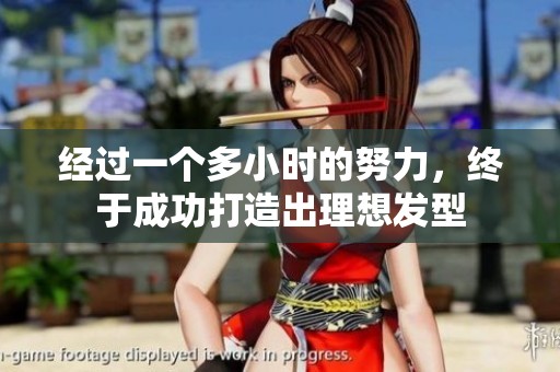 经过一个多小时的努力，终于成功打造出理想发型