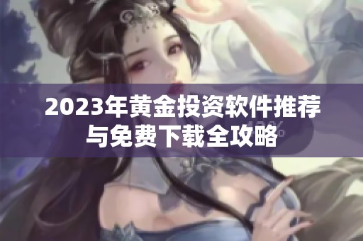 2023年黄金投资软件推荐与免费下载全攻略