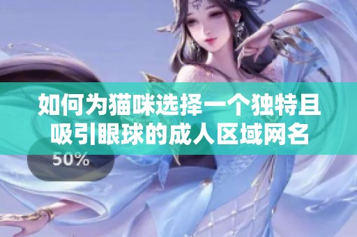 如何为猫咪选择一个独特且吸引眼球的成人区域网名