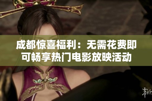 成都惊喜福利：无需花费即可畅享热门电影放映活动