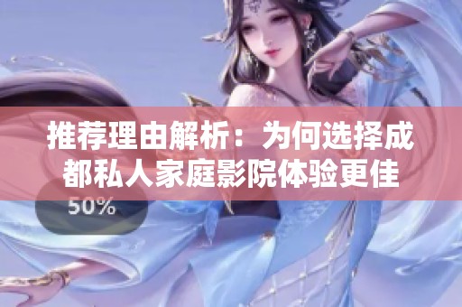 推荐理由解析：为何选择成都私人家庭影院体验更佳