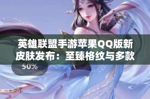 英雄联盟手游苹果QQ版新皮肤发布：至臻格纹与多款经典皮肤亮相