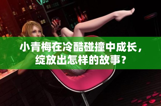 小青梅在冷酷碰撞中成长，绽放出怎样的故事？