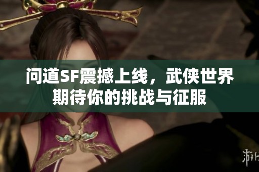 问道SF震撼上线，武侠世界期待你的挑战与征服