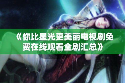 《你比星光更美丽电视剧免费在线观看全剧汇总》