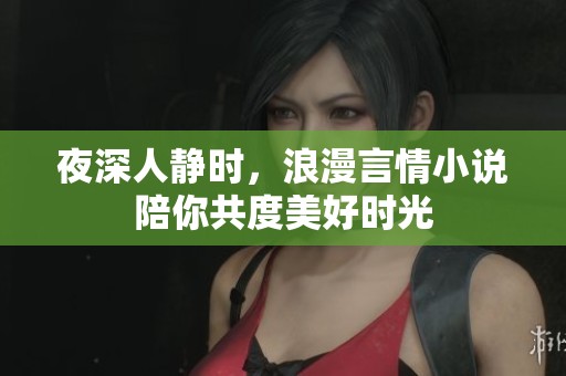 夜深人静时，浪漫言情小说陪你共度美好时光