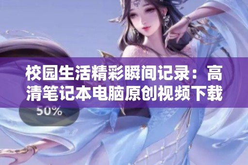 校园生活精彩瞬间记录：高清笔记本电脑原创视频下载指南