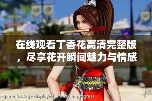 在线观看丁香花高清完整版，尽享花开瞬间魅力与情感
