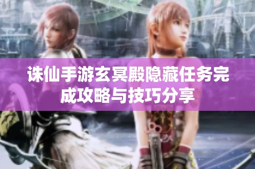 诛仙手游玄冥殿隐藏任务完成攻略与技巧分享