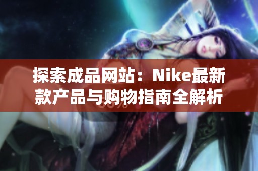 探索成品网站：Nike最新款产品与购物指南全解析
