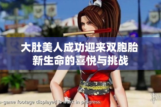 大肚美人成功迎来双胞胎 新生命的喜悦与挑战