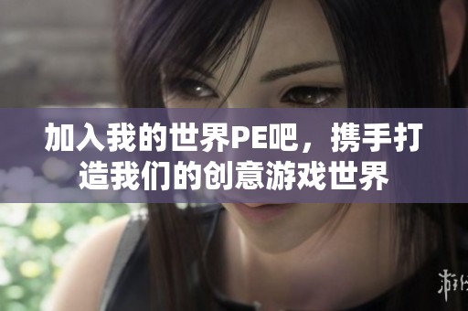 加入我的世界PE吧，携手打造我们的创意游戏世界