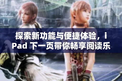 探索新功能与便捷体验，iPad 下一页带你畅享阅读乐趣