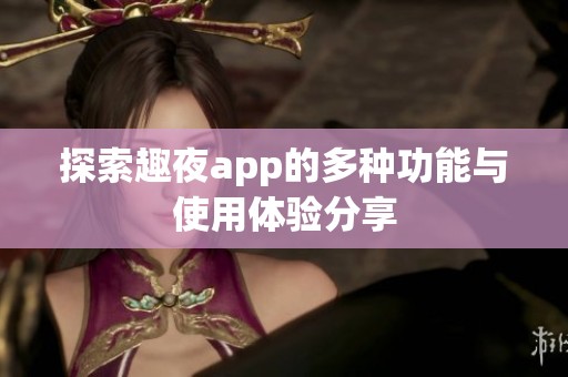 探索趣夜app的多种功能与使用体验分享