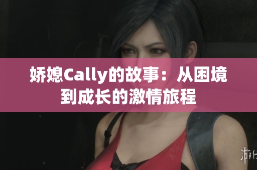 娇媳Cally的故事：从困境到成长的激情旅程