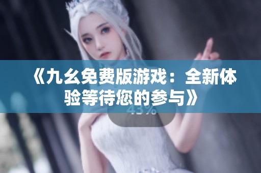《九幺免费版游戏：全新体验等待您的参与》