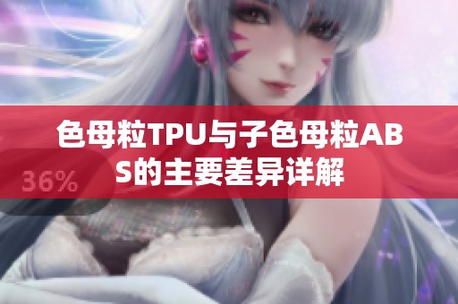 色母粒TPU与子色母粒ABS的主要差异详解