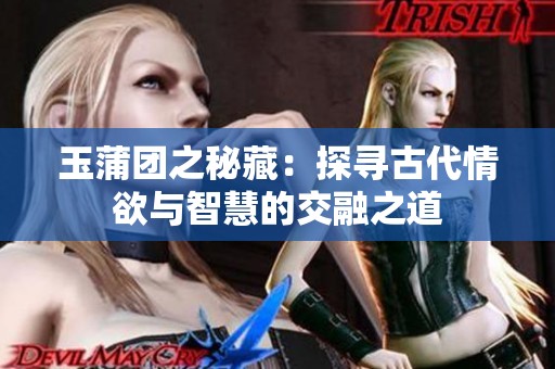 玉蒲团之秘藏：探寻古代情欲与智慧的交融之道