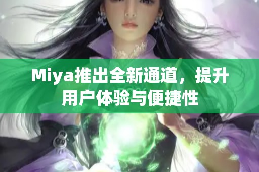 Miya推出全新通道，提升用户体验与便捷性