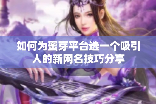 如何为蜜芽平台选一个吸引人的新网名技巧分享