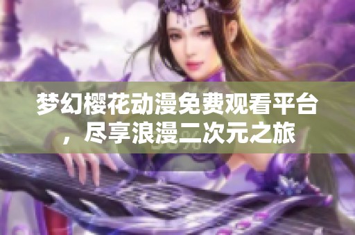 梦幻樱花动漫免费观看平台，尽享浪漫二次元之旅
