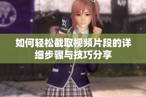 如何轻松截取视频片段的详细步骤与技巧分享