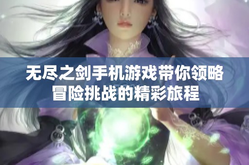 无尽之剑手机游戏带你领略冒险挑战的精彩旅程