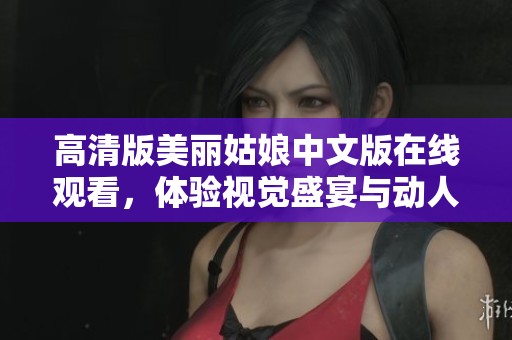 高清版美丽姑娘中文版在线观看，体验视觉盛宴与动人故事