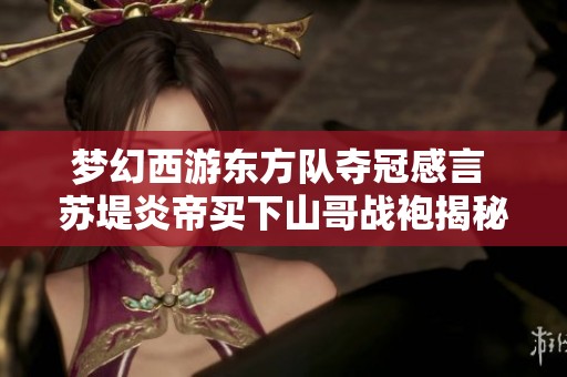 梦幻西游东方队夺冠感言 苏堤炎帝买下山哥战袍揭秘